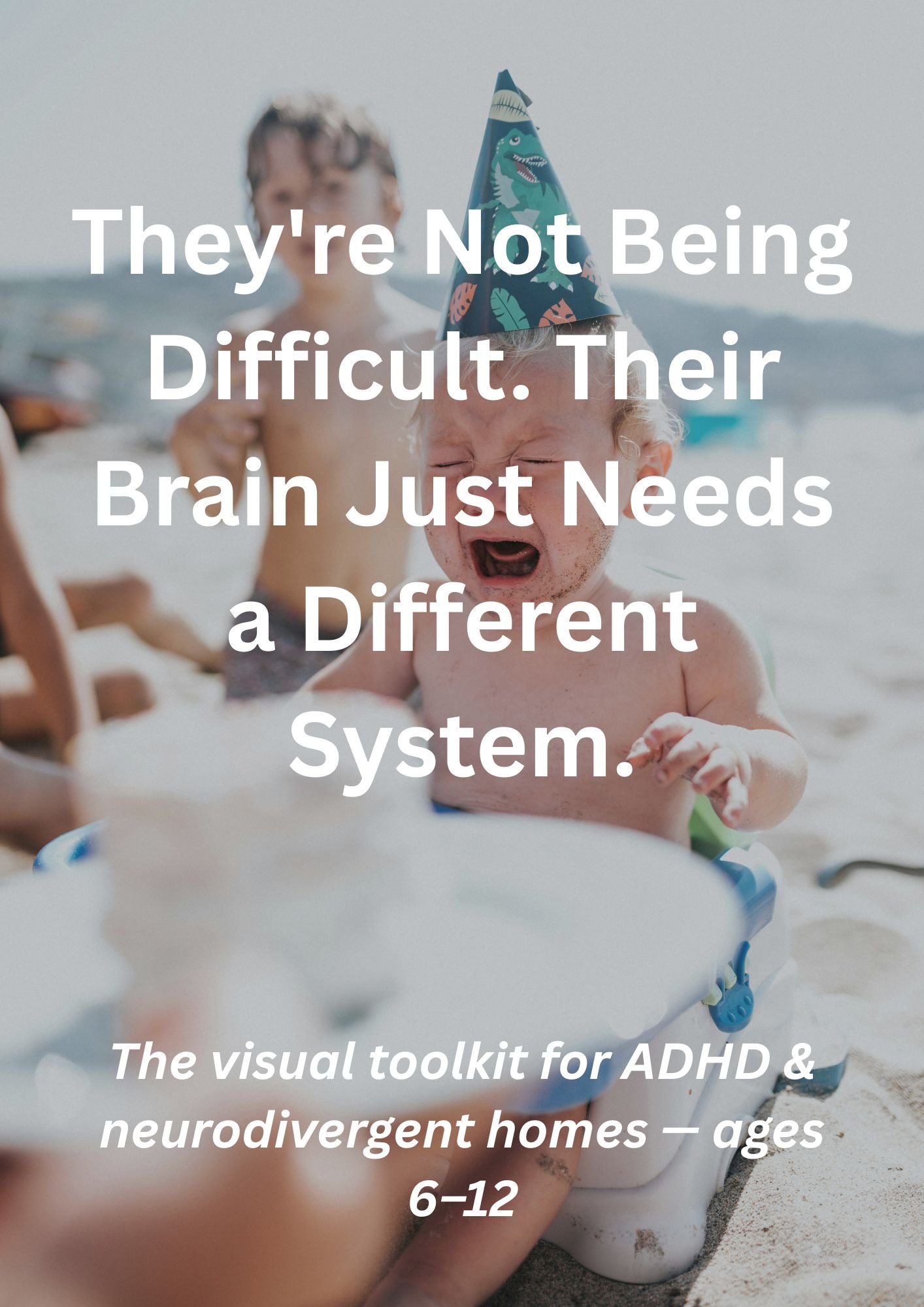 Crying toddler on a beach wearing a party hat, with bold white text overlay reading: They're Not Being Difficult. Their Brain Just Needs a Different System. — The visual toolkit for ADHD and neurodivergent homes, ages 6-12.