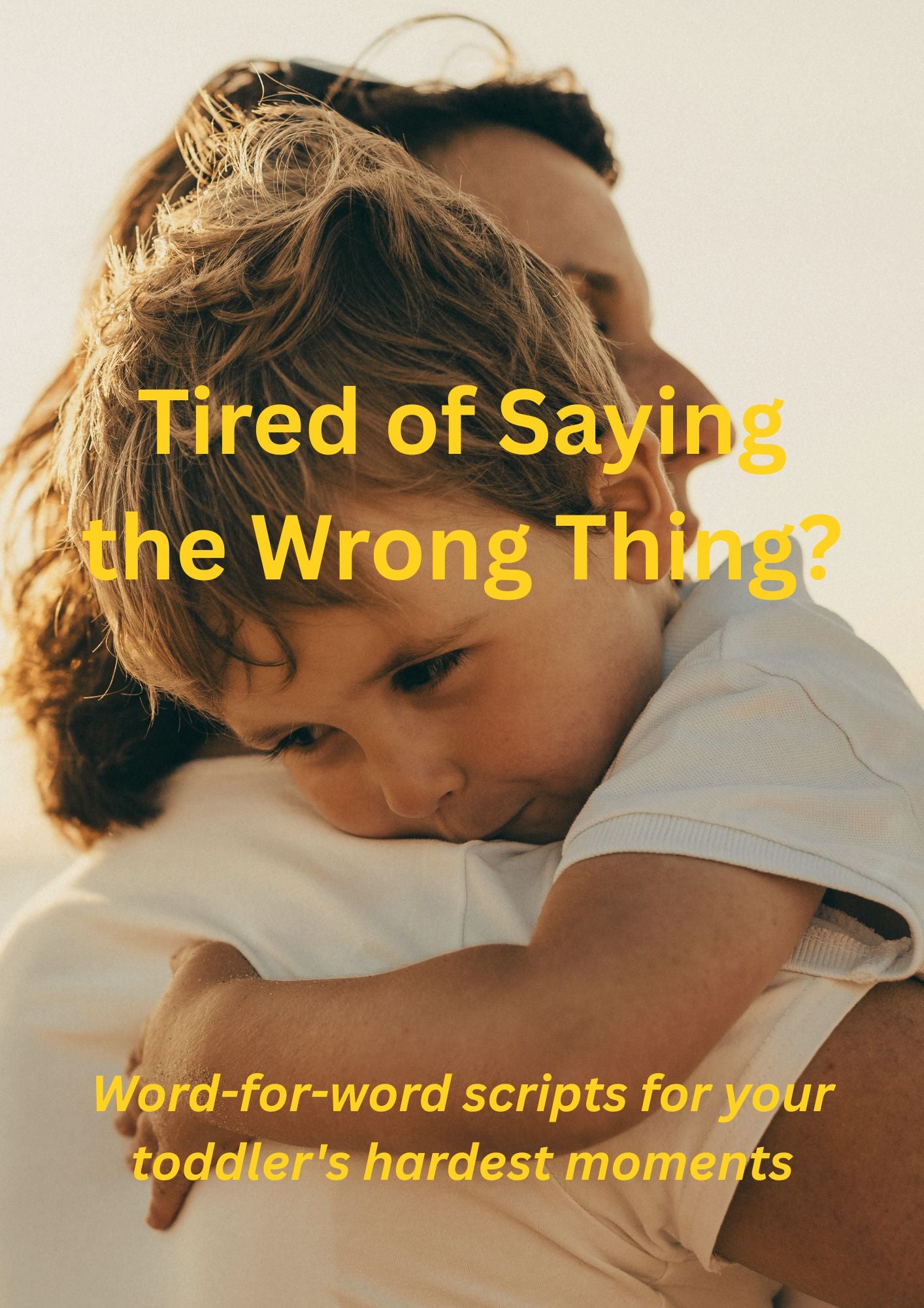 A parent cradling a sulking toddler against their chest, with yellow text overlay reading "Tired of Saying the Wrong Thing? Word-for-word scripts for your toddler's hardest moments"
